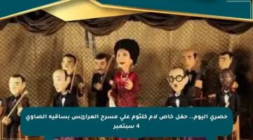 حصري اليوم.. حفل خاص لأم كلثوم على مسرح العرائس بساقية الصاوي 4 سبتمبر